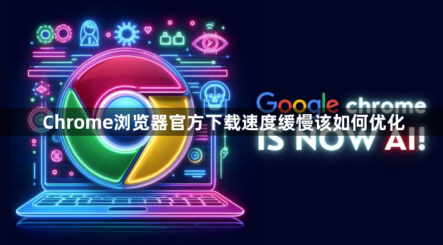 Chrome浏览器官方下载速度缓慢该如何优化1