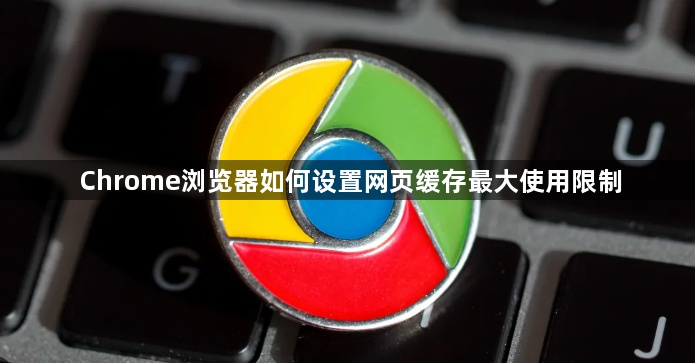 Chrome浏览器如何设置网页缓存最大使用限制