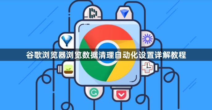 谷歌浏览器浏览数据清理自动化设置详解教程1