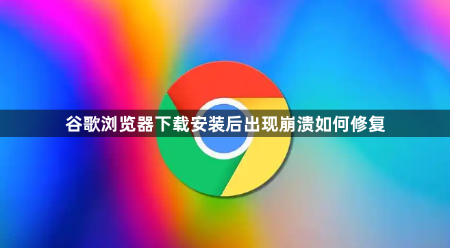 谷歌浏览器下载安装后出现崩溃如何修复