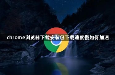 chrome浏览器下载安装包下载速度慢如何加速1