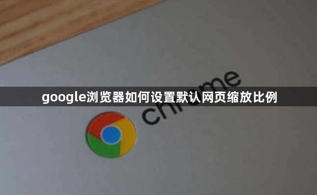 google浏览器如何设置默认网页缩放比例1