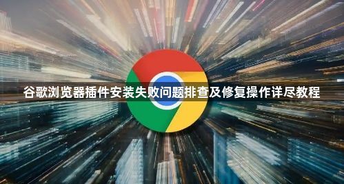 谷歌浏览器插件安装失败问题排查及修复操作详尽教程1