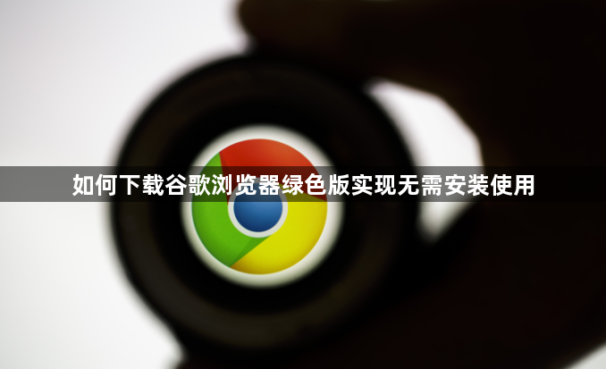 如何下载谷歌浏览器绿色版实现无需安装使用1