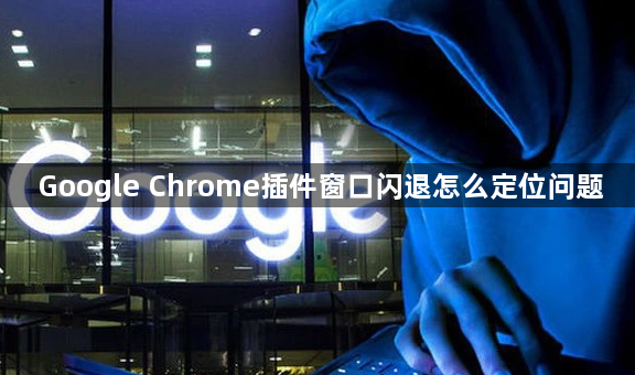 Google Chrome插件窗口闪退怎么定位问题1