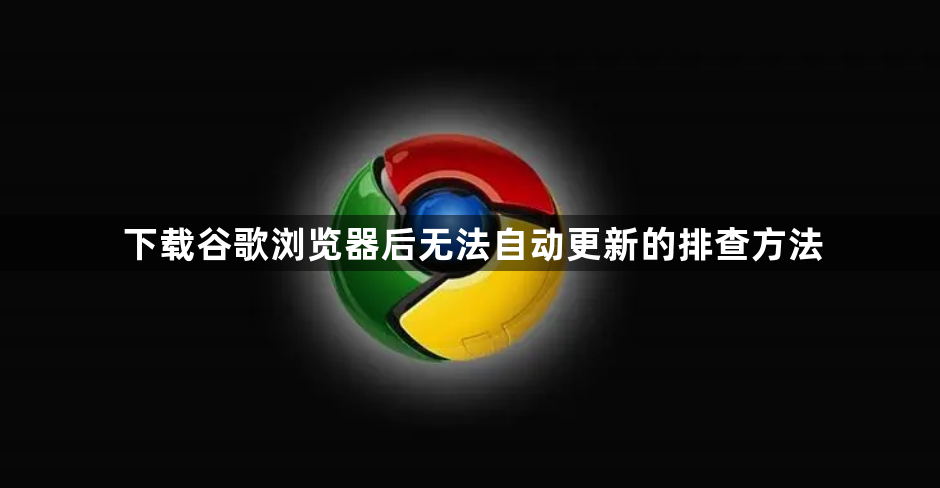 下载谷歌浏览器后无法自动更新的排查方法1