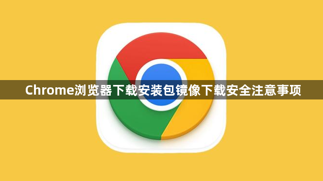 Chrome浏览器下载安装包镜像下载安全注意事项1