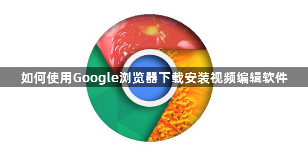 如何使用Google浏览器下载安装视频编辑软件1