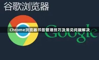 Chrome浏览器书签管理技巧及常见问题解决1