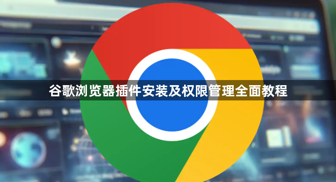 谷歌浏览器插件安装及权限管理全面教程1