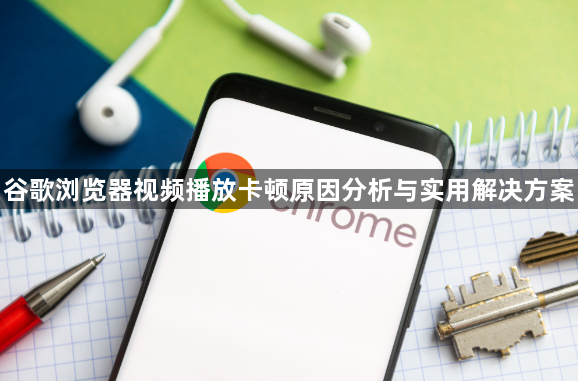 谷歌浏览器视频播放卡顿原因分析与实用解决方案1