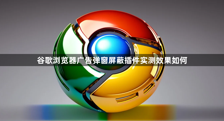 谷歌浏览器广告弹窗屏蔽插件实测效果如何1