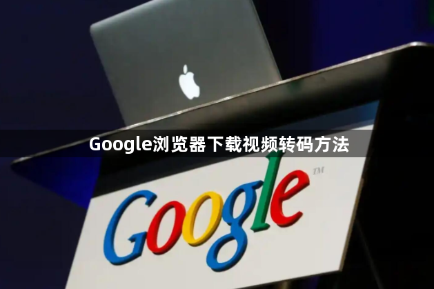 Google浏览器下载视频转码方法1