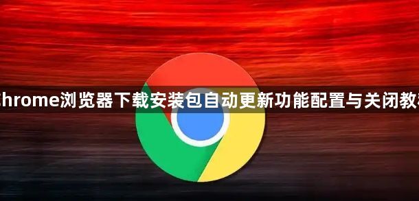 Chrome浏览器下载安装包自动更新功能配置与关闭教程1