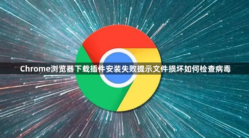 Chrome浏览器下载插件安装失败提示文件损坏如何检查病毒1