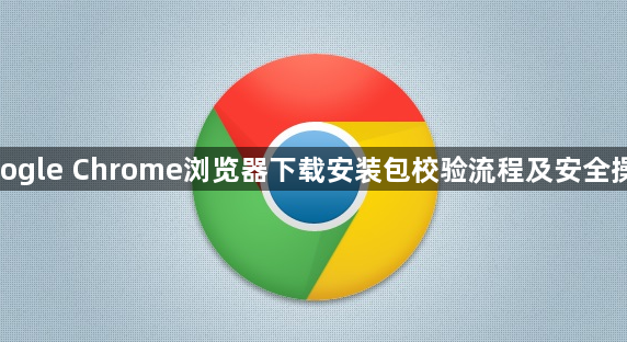 google Chrome浏览器下载安装包校验流程及安全操作1