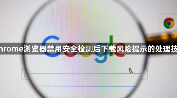 Chrome浏览器禁用安全检测后下载风险提示的处理技巧1