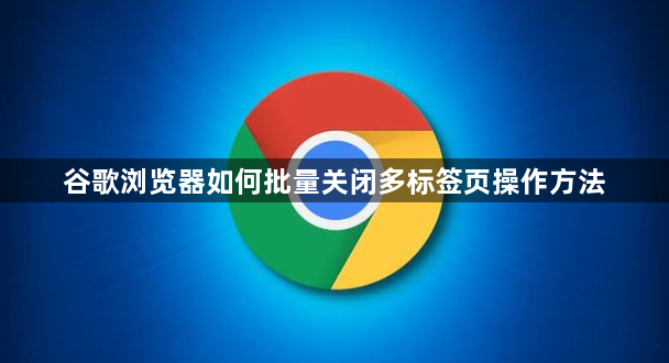 谷歌浏览器如何批量关闭多标签页操作方法1