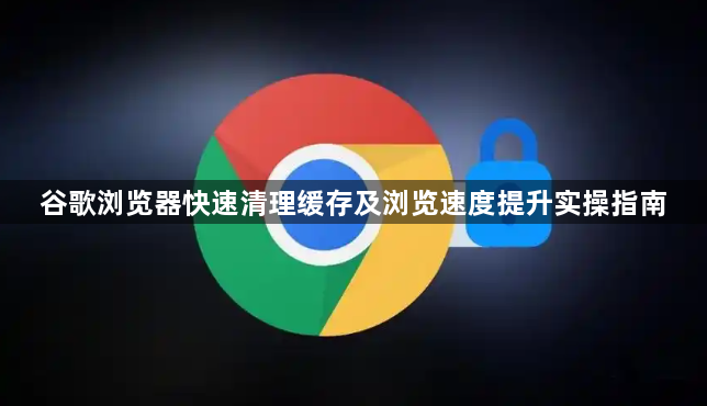 谷歌浏览器快速清理缓存及浏览速度提升实操指南1