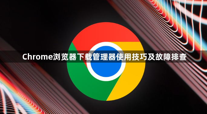 Chrome浏览器下载管理器使用技巧及故障排查1