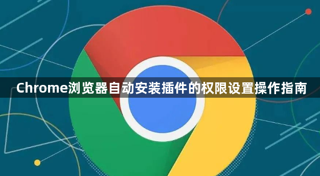 Chrome浏览器自动安装插件的权限设置操作指南1