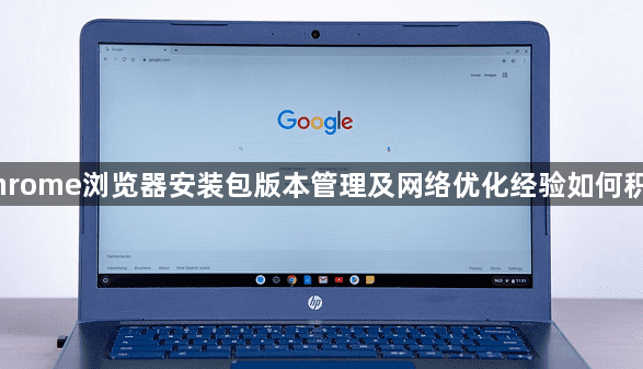 Chrome浏览器安装包版本管理及网络优化经验如何积累1