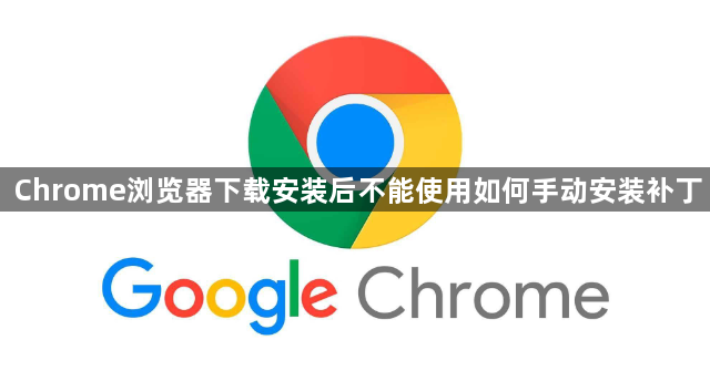 Chrome浏览器下载安装后不能使用如何手动安装补丁1