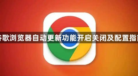 谷歌浏览器自动更新功能开启关闭及配置指南1