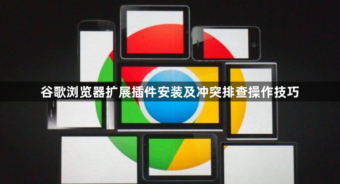 谷歌浏览器扩展插件安装及冲突排查操作技巧1