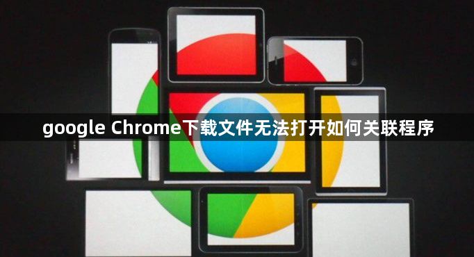 google Chrome下载文件无法打开如何关联程序1