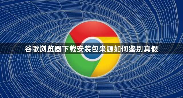 谷歌浏览器下载安装包来源如何鉴别真假1