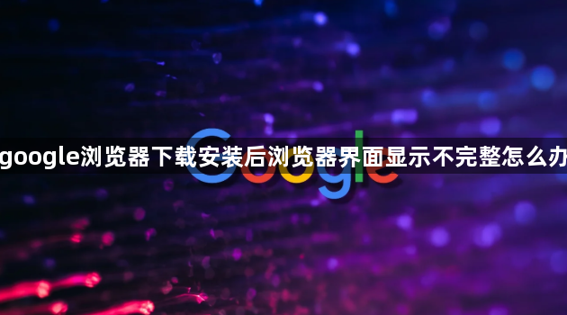 google浏览器下载安装后浏览器界面显示不完整怎么办1