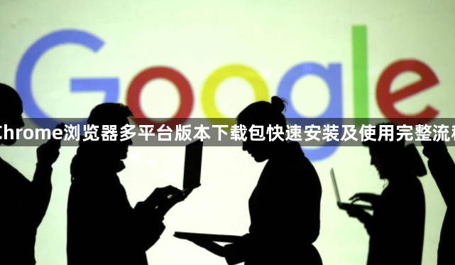 Chrome浏览器多平台版本下载包快速安装及使用完整流程1