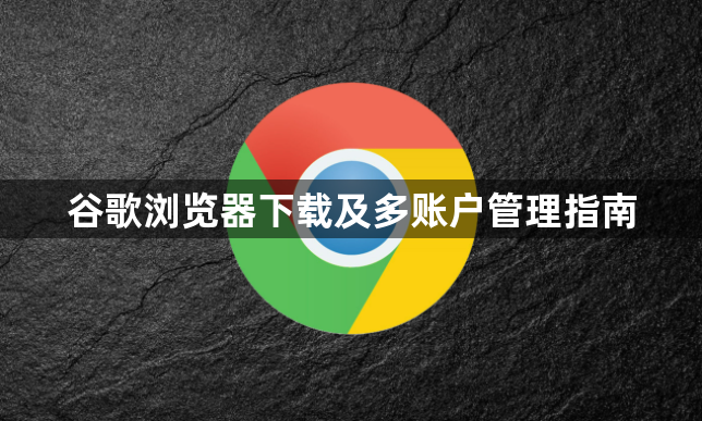 谷歌浏览器下载及多账户管理指南1