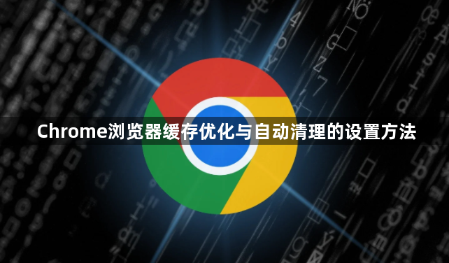 Chrome浏览器缓存优化与自动清理的设置方法1