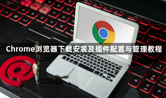 Chrome浏览器下载安装及插件配置与管理教程1