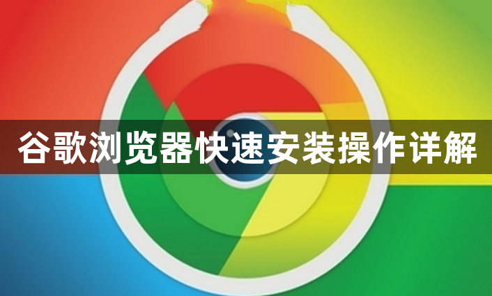 谷歌浏览器快速安装操作详解1