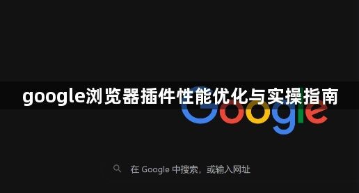 google浏览器插件性能优化与实操指南1