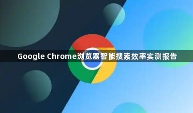 Google Chrome浏览器智能搜索效率实测报告1