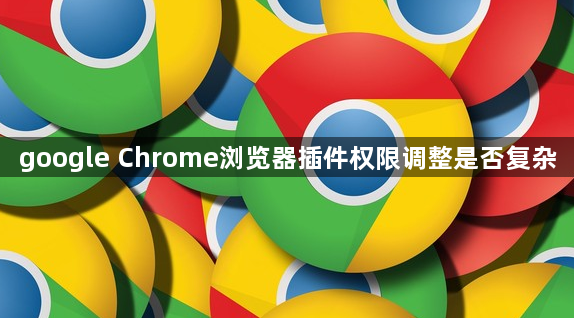 google Chrome浏览器插件权限调整是否复杂1