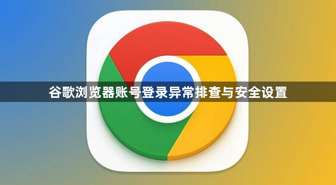 谷歌浏览器账号登录异常排查与安全设置1