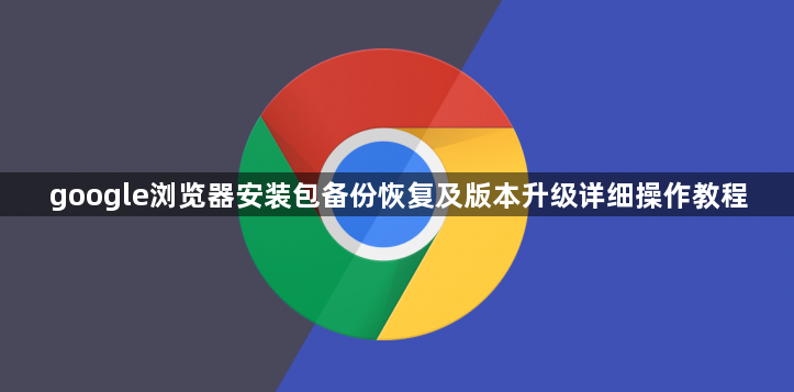 google浏览器安装包备份恢复及版本升级详细操作教程1
