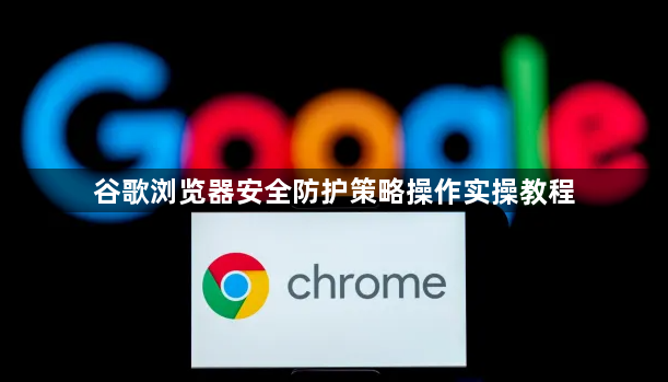谷歌浏览器安全防护策略操作实操教程1