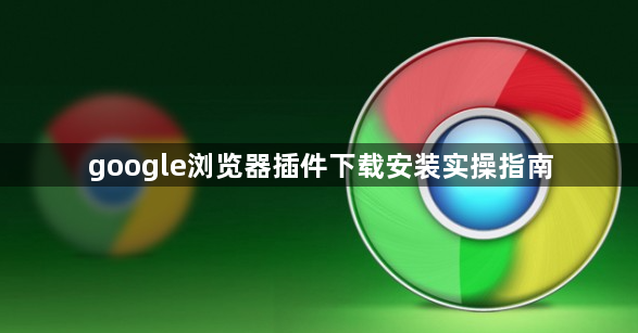 google浏览器插件下载安装实操指南1