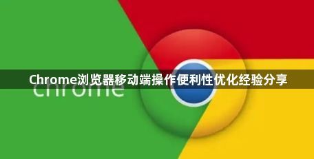 Chrome浏览器移动端操作便利性优化经验分享1