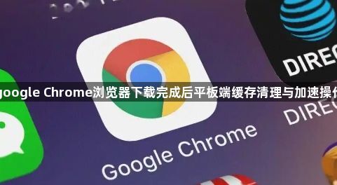 google Chrome浏览器下载完成后平板端缓存清理与加速操作1