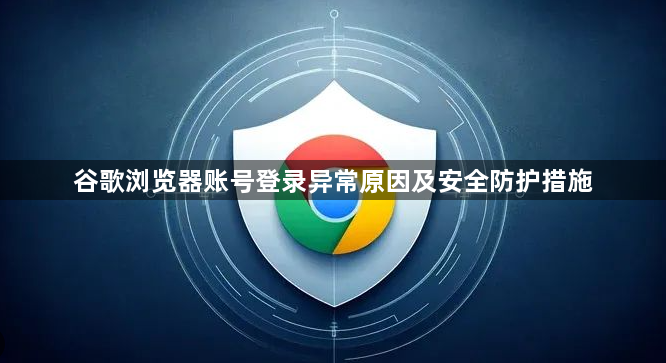 谷歌浏览器账号登录异常原因及安全防护措施1