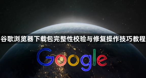 谷歌浏览器下载包完整性校验与修复操作技巧教程1
