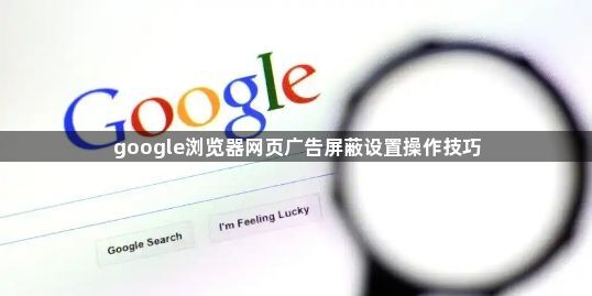 google浏览器网页广告屏蔽设置操作技巧1