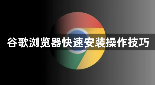 谷歌浏览器快速安装操作技巧1